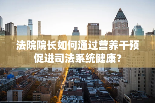 法院院长如何通过营养干预促进司法系统健康？
