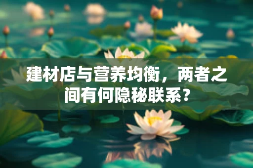 建材店与营养均衡，两者之间有何隐秘联系？
