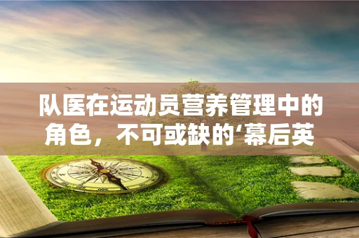 队医在运动员营养管理中的角色，不可或缺的‘幕后英雄’吗？