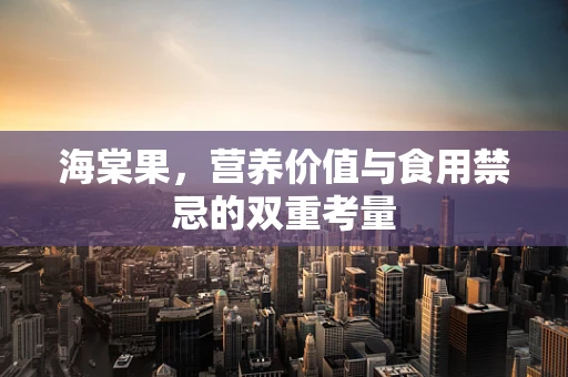 海棠果，营养价值与食用禁忌的双重考量