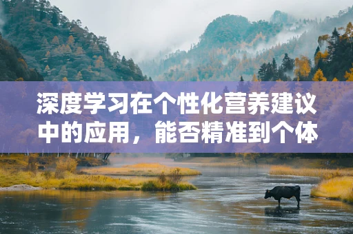 深度学习在个性化营养建议中的应用，能否精准到个体？