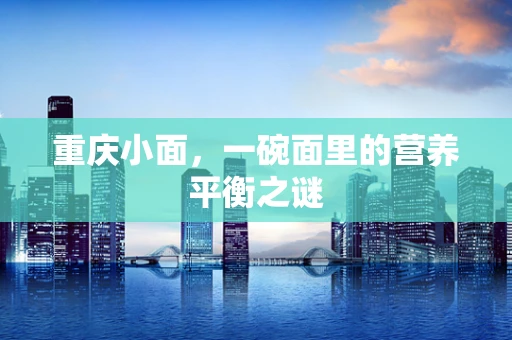 重庆小面，一碗面里的营养平衡之谜