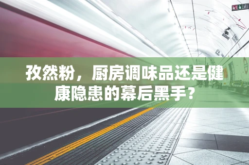 孜然粉，厨房调味品还是健康隐患的幕后黑手？
