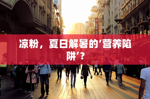 凉粉，夏日解暑的‘营养陷阱’？
