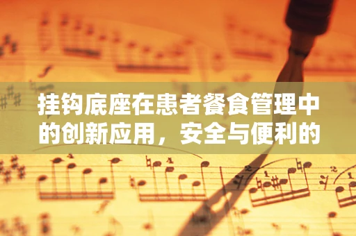 挂钩底座在患者餐食管理中的创新应用，安全与便利的双重考量？
