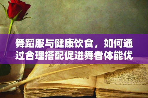 舞蹈服与健康饮食，如何通过合理搭配促进舞者体能优化？