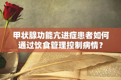 甲状腺功能亢进症患者如何通过饮食管理控制病情？