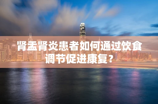 肾盂肾炎患者如何通过饮食调节促进康复？