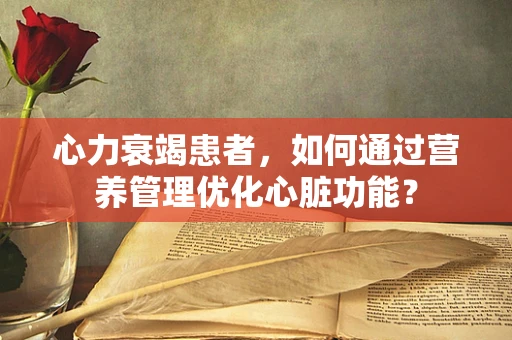 心力衰竭患者，如何通过营养管理优化心脏功能？