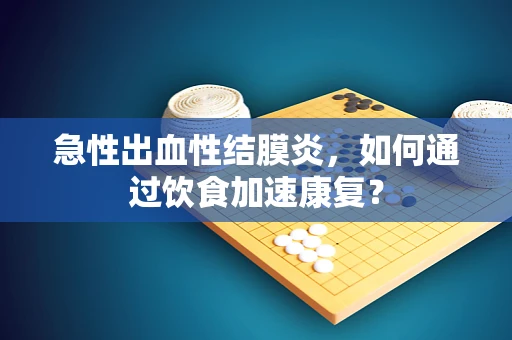 急性出血性结膜炎，如何通过饮食加速康复？
