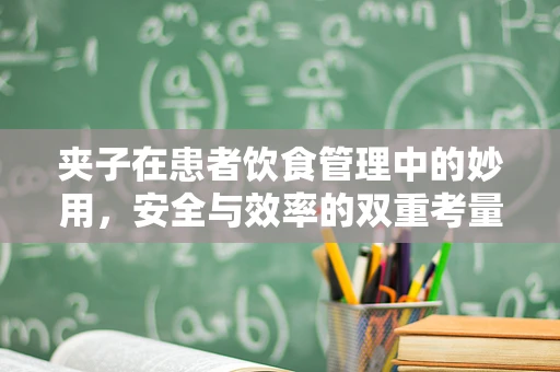 夹子在患者饮食管理中的妙用，安全与效率的双重考量