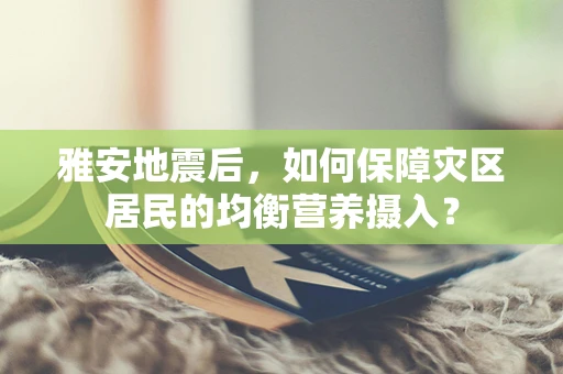 雅安地震后，如何保障灾区居民的均衡营养摄入？