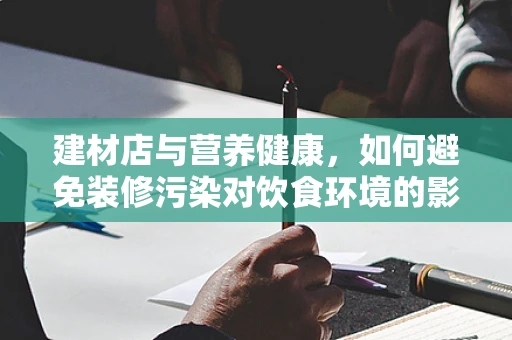 建材店与营养健康，如何避免装修污染对饮食环境的影响？