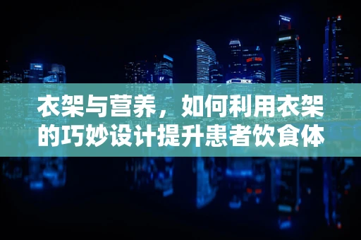 衣架与营养，如何利用衣架的巧妙设计提升患者饮食体验？