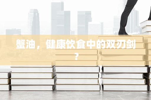 蟹油，健康饮食中的双刃剑？