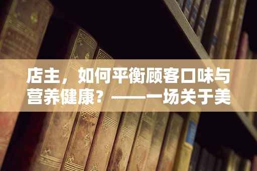 店主，如何平衡顾客口味与营养健康？——一场关于美食与健康的智慧较量