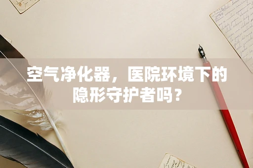 空气净化器，医院环境下的隐形守护者吗？