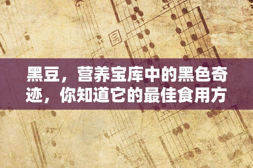 黑豆，营养宝库中的黑色奇迹，你知道它的最佳食用方式吗？