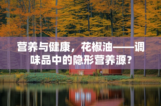 营养与健康，花椒油——调味品中的隐形营养源？