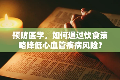 预防医学，如何通过饮食策略降低心血管疾病风险？