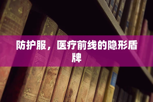防护服，医疗前线的隐形盾牌