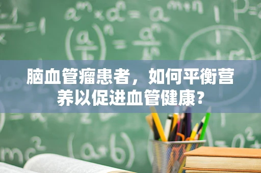 脑血管瘤患者，如何平衡营养以促进血管健康？