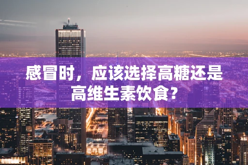 感冒时，应该选择高糖还是高维生素饮食？