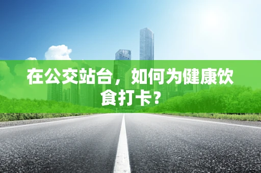 在公交站台，如何为健康饮食打卡？