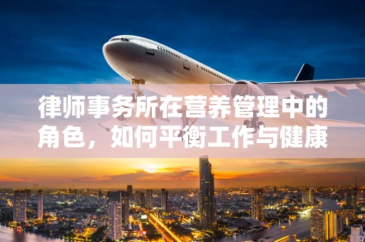 律师事务所在营养管理中的角色，如何平衡工作与健康？