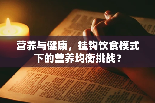 营养与健康，挂钩饮食模式下的营养均衡挑战？