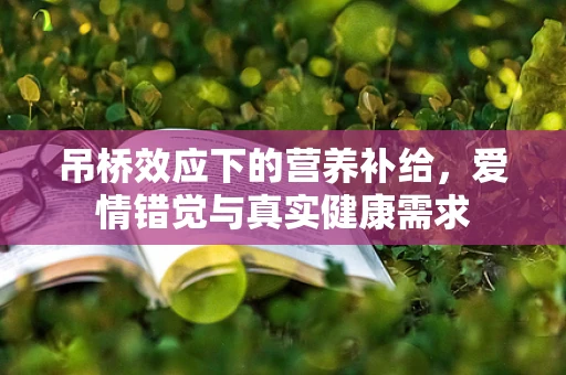 吊桥效应下的营养补给，爱情错觉与真实健康需求