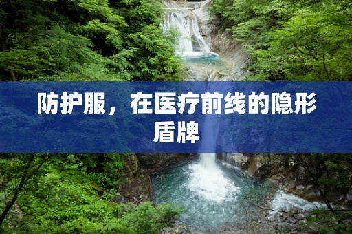 防护服，在医疗前线的隐形盾牌