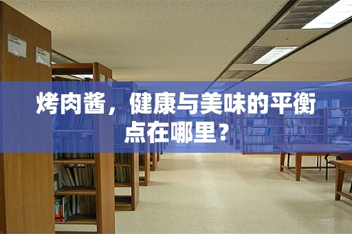 烤肉酱，健康与美味的平衡点在哪里？