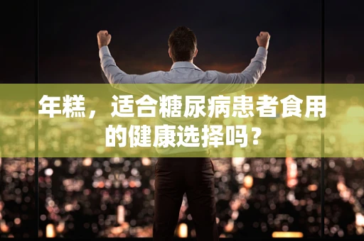年糕，适合糖尿病患者食用的健康选择吗？