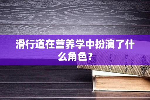 滑行道在营养学中扮演了什么角色？