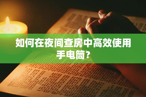 如何在夜间查房中高效使用手电筒？