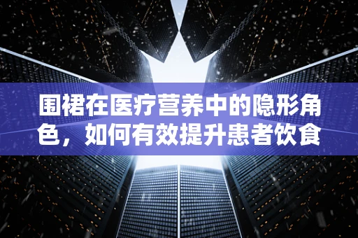 围裙在医疗营养中的隐形角色，如何有效提升患者饮食护理的卫生与效率？