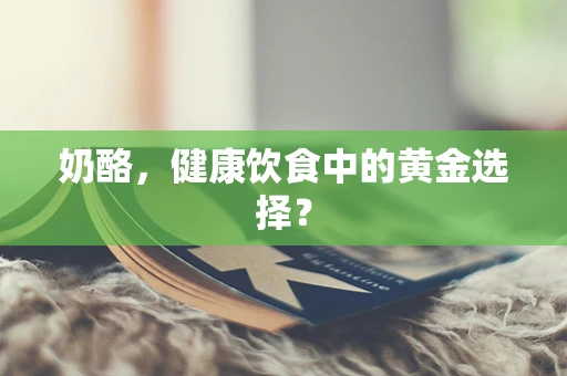 奶酪，健康饮食中的黄金选择？