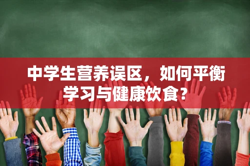 中学生营养误区，如何平衡学习与健康饮食？