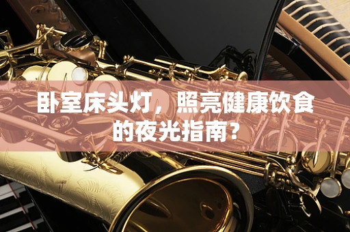 卧室床头灯，照亮健康饮食的夜光指南？