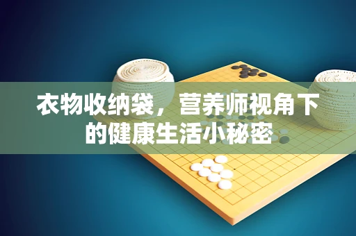 衣物收纳袋，营养师视角下的健康生活小秘密