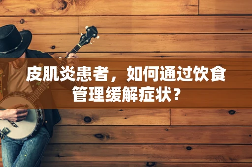 皮肌炎患者，如何通过饮食管理缓解症状？