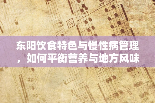 东阳饮食特色与慢性病管理，如何平衡营养与地方风味？