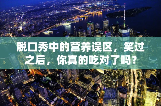 脱口秀中的营养误区，笑过之后，你真的吃对了吗？