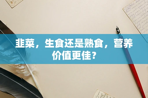 韭菜，生食还是熟食，营养价值更佳？