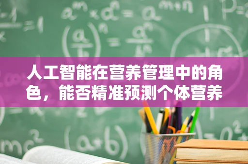 人工智能在营养管理中的角色，能否精准预测个体营养需求？