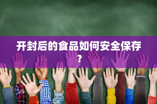 开封后的食品如何安全保存？