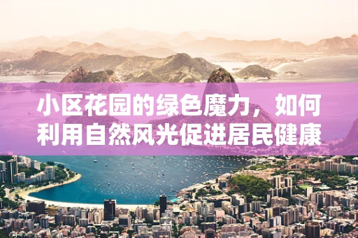 小区花园的绿色魔力，如何利用自然风光促进居民健康饮食？