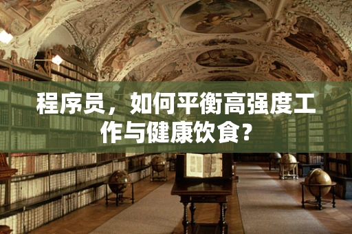 程序员，如何平衡高强度工作与健康饮食？