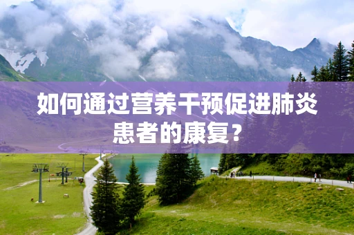 如何通过营养干预促进肺炎患者的康复？
